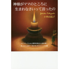 神様がママのところに生まれなさいって言ったの　スピリチュアル＆心理学的視点から読み解く苦しみから喜びへ「気づき」のエピソード１６選