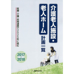 介護老人施設・老人ホーム計画一覧　２０１７－２０１８　医療・介護・民間連携で２０２５年に挑む