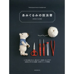 あみぐるみの技法書　つくり目、編み方から、組み立て、糸始末、仕上げまで各部位の作り方の基礎～応用テクニックを解説