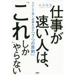 仕事が速い人は、「これ」しかやらない　ラクして速く成果を出す「７つの原則」