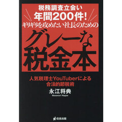 税務調査立会い年間２００件！ギリギリを攻めたい社長のためのグレーな税金本　人気税理士ＹｏｕＴｕｂｅｒによる合法的節税術