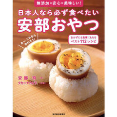日本人なら必ず食べたい安部おやつ　無添加×安心×美味しい！　おかずにも食事にもなるベスト１１２レシピ