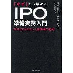 「なぜ」から始めるＩＰＯ準備実務入門　押さえておきたい上場準備の勘所
