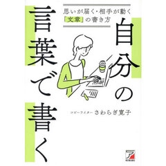 自分の言葉で書く　思いが届く・相手が動く「文章」の書き方