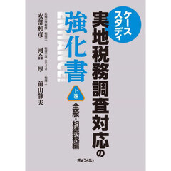 ケーススタディ実地税務調査対応の強化書　上巻　全般・相続税編