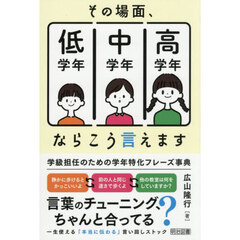 その場面、低学年中学年高学年ならこう言えます　学級担任のための学年特化フレーズ事典