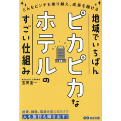 地域でいちばんピカピカなホテルのすごい仕組み　どんなピンチも乗り越え、成長を続ける