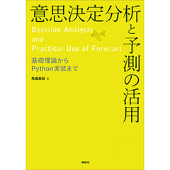 意思決定分析と予測の活用　基礎理論からＰｙｔｈｏｎ実装まで