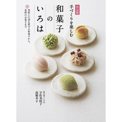 決定版 手づくりを楽しむ 和菓子のいろは 季節と行事を愛でる和菓子から、茶席のお菓子まで