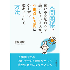 人間関係で迷い不安な日々を過ごしている人が、心地良い方向に少しずつ変わっていく方法10分で読めるシリーズ