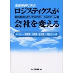 ロジスティクスが会社を変える　先進事例に学ぶ　メーカー・卸売業・小売業・物流業：１８社のケース