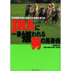 ＪＲＡに一番嫌われる男の馬券術　日本競馬の裏に隠された金脈を狙う法