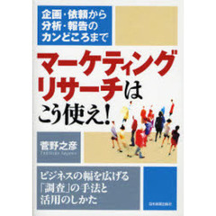 マーケティング・リサーチはこう使え！　企画・依頼から分析・報告のカンどころまで　ビジネスの幅を広げる「調査」の手法と活用のしかた