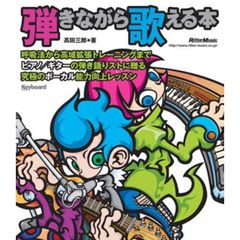 弾きながら歌える本　呼吸法から高域拡張トレーニングまでピアノ／ギターの弾き語りストに贈る究極のボーカル能力向上レッスン