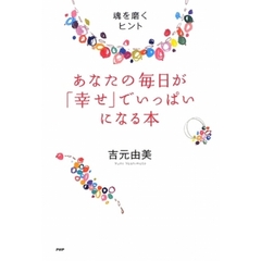 あなたの毎日が「幸せ」でいっぱいになる本　魂を磨くヒント