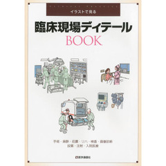 臨床現場ディテールＢＯＯＫ　イラストで見る　手術・麻酔・処置・リハ・検査・画像診断・投薬・注射・入院医療　ＣＬＩＮＩＣＡＬ　ＰＲＡＣＴＩＣＥ