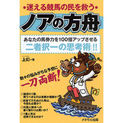 ノアの方舟　迷える競馬の民を救う　あなたの馬券力を１００倍アップさせる「二者択一の思考術」！！