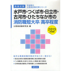 水戸市・つくば市・日立市・古河市・ひたちなか市の消防職短大卒／高卒程度　教養試験　２０１３年度版