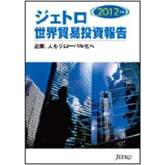 ジェトロ世界貿易投資報告　２０１２年版　企業、人もグローバル化へ