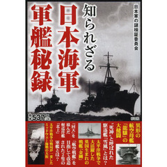 知られざる日本海軍軍艦秘録　大日本帝国海軍が誇った軍艦にまつわる逸話と激闘の数々を徹底解説！