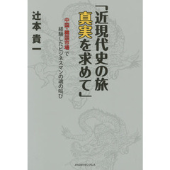 近現代史の旅真実を求めて　中国・韓国市場で経験したビジネスマンの魂の叫び