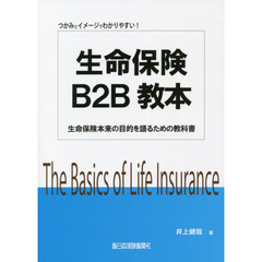 生命保険Ｂ２Ｂ教本　つかみとイメージでわかりやすい！　生命保険本来の目的を語るための教科書