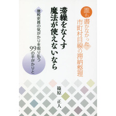 滞繰をなくす魔法が使えないなら　誰も書かなかった市町村目線の滞納整理　徴税吏員の気がかりを取り払う９９の手がかりと
