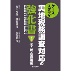 ケーススタディ実地税務調査対応の強化書　下巻　法人税・所得税編