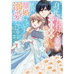 身代わり秒バレ令嬢の契約結婚なのに、騎士公爵が「絶対に離婚しない」と溺愛してくる　１