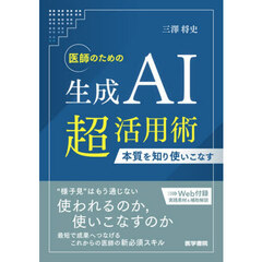 医師のための生成ＡＩ超活用術　本質を知り使いこなす