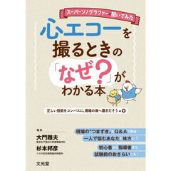 スーパーソノグラファーに聞いてみた心エコーを撮るときの「なぜ？」がわかる本　正しい技術をコンパスに，現場の海へ漕ぎだそうの巻