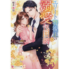 エリート警視正の溺愛包囲網　クールな彼の激情に甘く囚われそうです