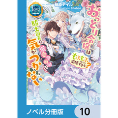 おっとり令嬢は騎士団長の溺愛包囲網に気がつかない　もふもふしてたら求婚ですか？【ノベル分冊版】　10