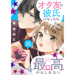 オタ友が彼氏になったら、最高、かもしれない　分冊版（３５）