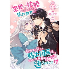 「来世で結婚してくれますか」と誓った部下が、現世では年上の騎士団長様になっていて、本当に結婚を迫られている件 第7話