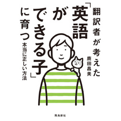 翻訳者が考えた「英語ができる子」に育つ本当に正しい方法