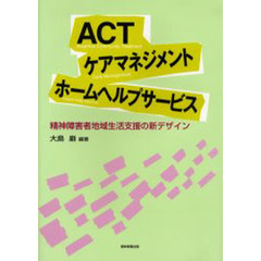 ＡＣＴ・ケアマネジメント・ホームヘルプサービス　精神障害者地域生活支援の新デザイン