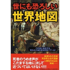 世にも恐ろしい世界地図　この世に実在する呪われた地を巡る恐怖ツアー本！