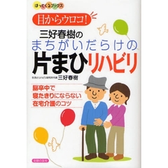 目からウロコ！三好春樹のまちがいだらけの片まひリハビリ　脳卒中で寝たきりにならない在宅介護のコツ