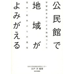 公民館で地域がよみがえる　学習的手法による地域づくり　信州・松本からの発信