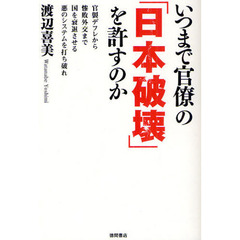 いつまで官僚の「日本破壊」を許すのか　官製デフレから惨敗外交まで国を衰退させる悪のシステムを打ち破れ