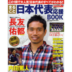 まるごと日本代表応援ＢＯＯＫ　長友佑都独占インタビュー＆Ａ代表、Ｕ－２２、なでしこジャパンの人気選手が続々登場！！