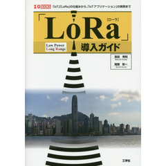 「ＬｏＲａ」導入ガイド　Ｌｏｗ　Ｐｏｗｅｒ　Ｌｏｎｇ　Ｒａｎｇｅ　「ＩｏＴ」「ＬｏＲａ」の仕組みから、「ＩｏＴアプリケーション」の実例まで