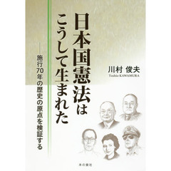 日本国憲法はこうして生まれた　施行７０年の歴史の原点を検証する