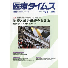 医療タイムス　Ｎｏ．２３１２（２０１７．７／２４）　特集国際モダンホスピタルショウ２０１７治療と就労継続を考える　病気をしても働くために！