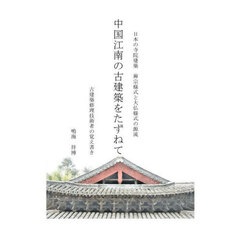 中国江南の古建築をたずねて　日本の寺社建築－禅宗様式と大仏様式の源流　古建築修理技術者の覚え書き