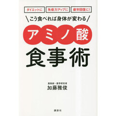 こう食べれば身体（からだ）が変わるアミノ酸食事術　ダイエットに免疫力アップに疲労回復に！