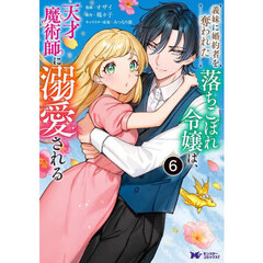 義妹に婚約者を奪われた落ちこぼれ令嬢は、天才魔術師に溺愛される　６