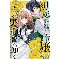初恋の人との晴れの日に令嬢は裏切りを知る　幸せになりたいので公爵様の求婚に騙されません　２