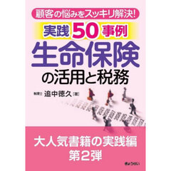 顧客の悩みをスッキリ解決！実践５０事例生命保険の活用と税務